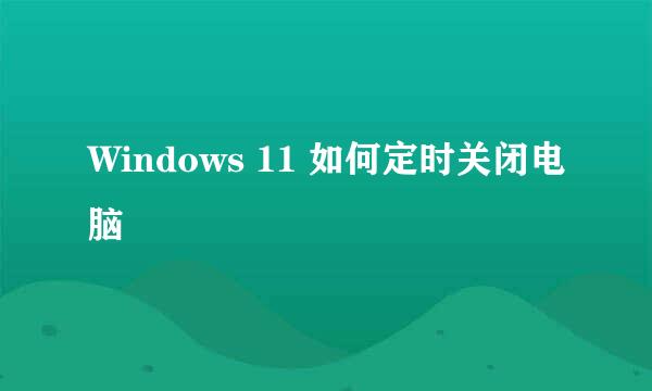 Windows 11 如何定时关闭电脑