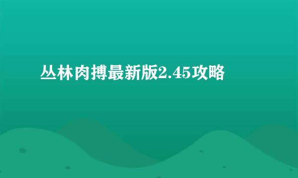 丛林肉搏最新版2.45攻略