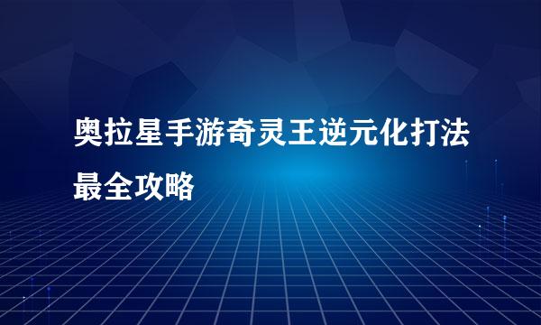 奥拉星手游奇灵王逆元化打法最全攻略