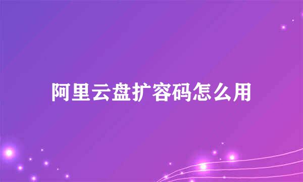 阿里云盘扩容码怎么用