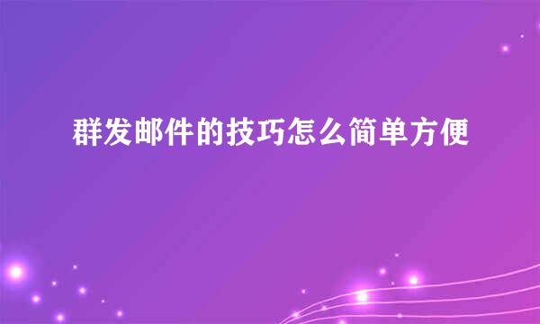 群发邮件的技巧怎么简单方便