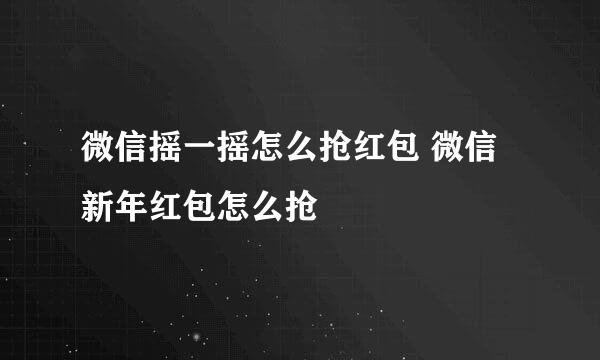 微信摇一摇怎么抢红包 微信新年红包怎么抢