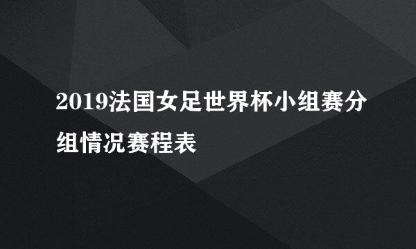 2019法国女足世界杯小组赛分组情况赛程表