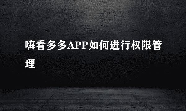 嗨看多多APP如何进行权限管理