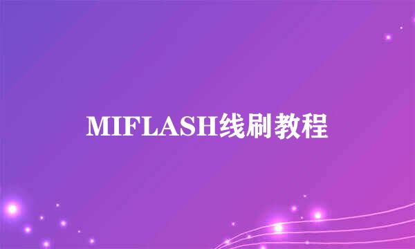 MIFLASH线刷教程