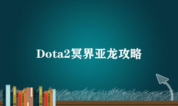 Dota2冥界亚龙攻略