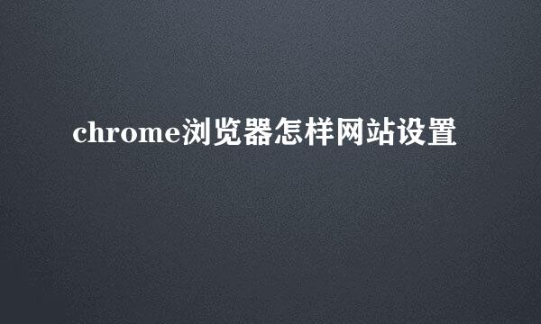 chrome浏览器怎样网站设置