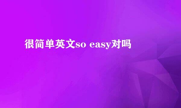 很简单英文so easy对吗