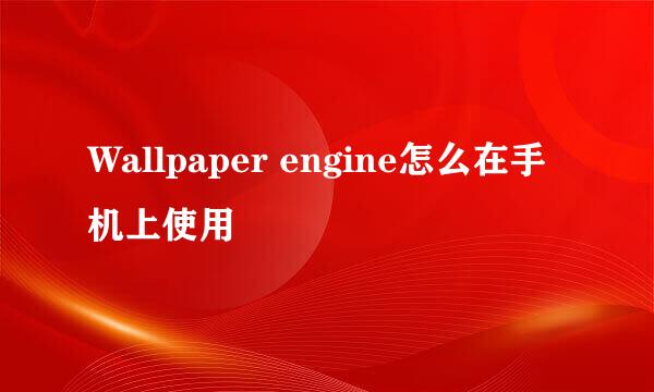 Wallpaper engine怎么在手机上使用