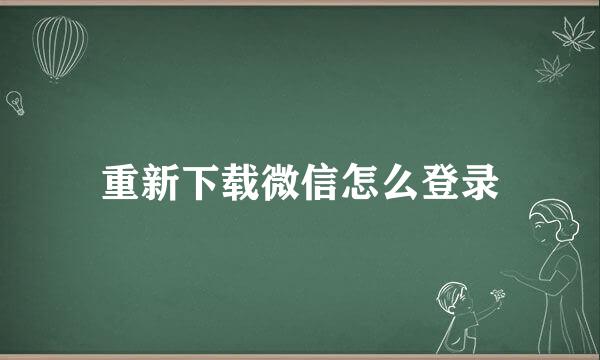 重新下载微信怎么登录