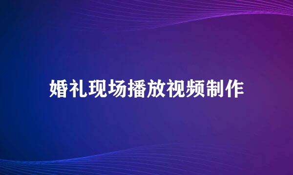 婚礼现场播放视频制作