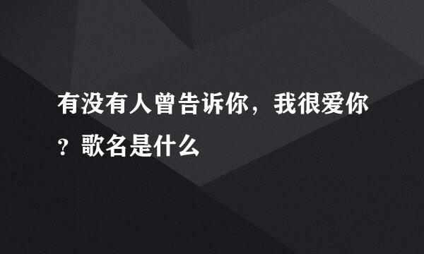 有没有人曾告诉你，我很爱你？歌名是什么