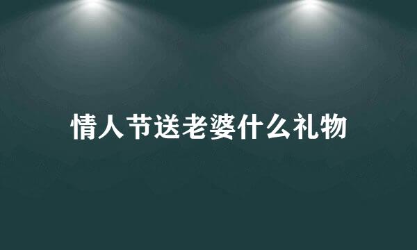 情人节送老婆什么礼物