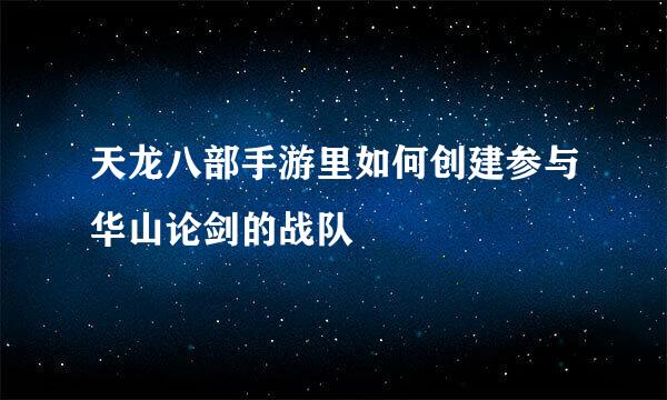 天龙八部手游里如何创建参与华山论剑的战队