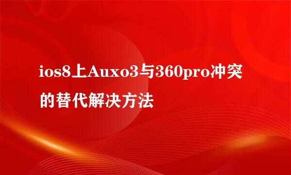 ios8上Auxo3与360pro冲突的替代解决方法