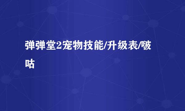 弹弹堂2宠物技能/升级表/啵咕