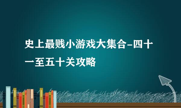 史上最贱小游戏大集合-四十一至五十关攻略