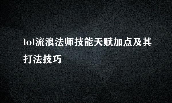 lol流浪法师技能天赋加点及其打法技巧