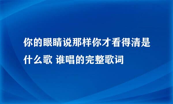 你的眼睛说那样你才看得清是什么歌 谁唱的完整歌词