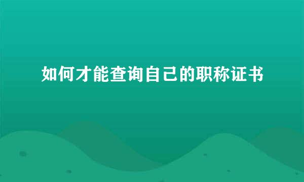 如何才能查询自己的职称证书