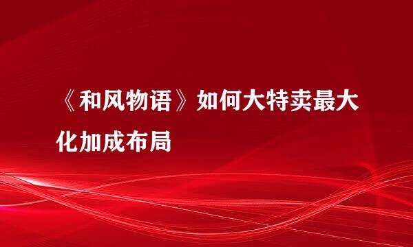 《和风物语》如何大特卖最大化加成布局