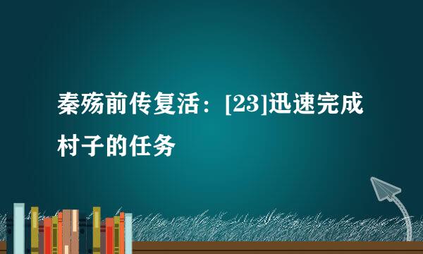 秦殇前传复活：[23]迅速完成村子的任务