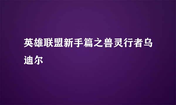 英雄联盟新手篇之兽灵行者乌迪尔