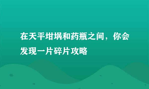 在天平坩埚和药瓶之间，你会发现一片碎片攻略