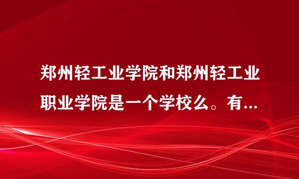 郑州轻工业学院和郑州轻工业职业学院是一个学校么。有什么区别