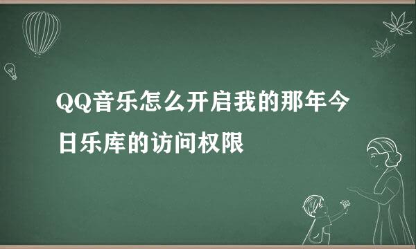 QQ音乐怎么开启我的那年今日乐库的访问权限