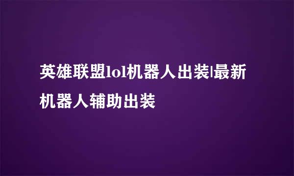 英雄联盟lol机器人出装|最新机器人辅助出装