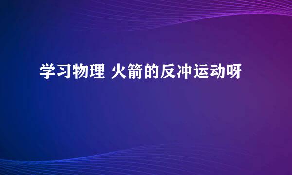 学习物理 火箭的反冲运动呀