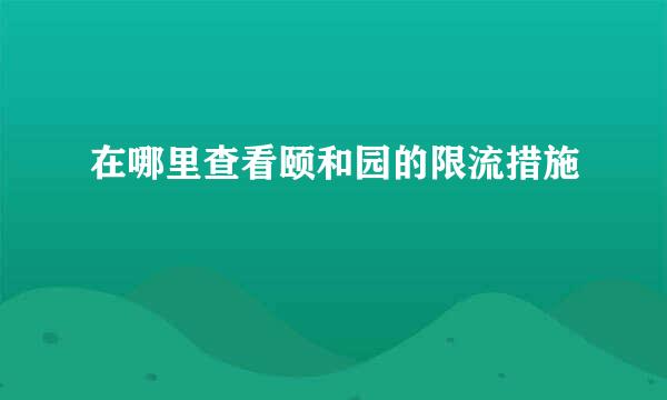 在哪里查看颐和园的限流措施