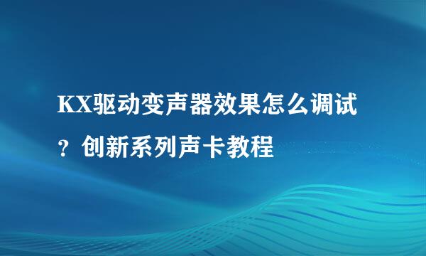 KX驱动变声器效果怎么调试？创新系列声卡教程