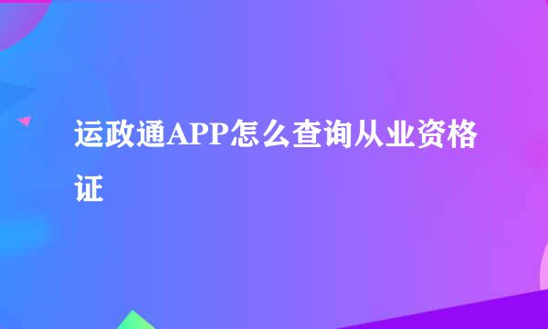 运政通APP怎么查询从业资格证