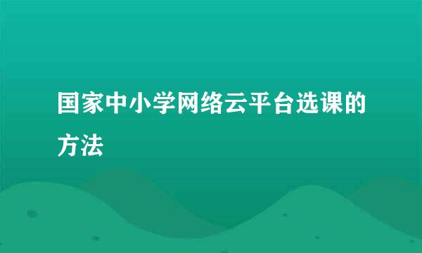 国家中小学网络云平台选课的方法