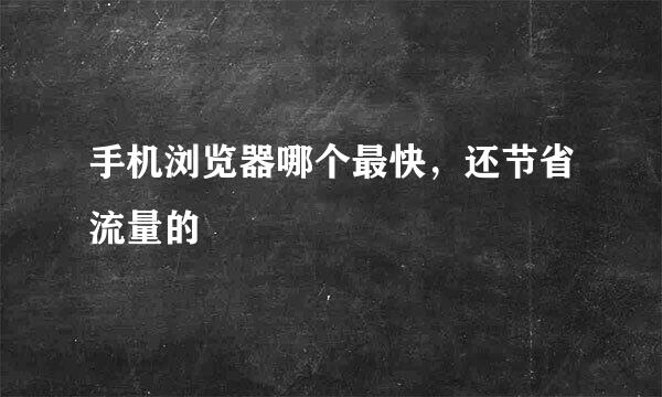 手机浏览器哪个最快，还节省流量的