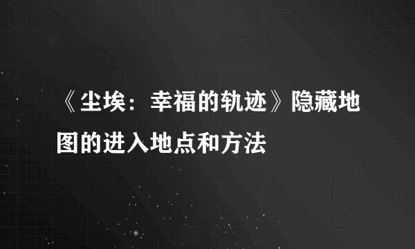 《尘埃：幸福的轨迹》隐藏地图的进入地点和方法