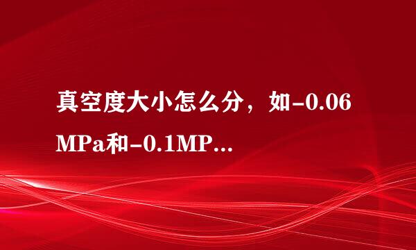 真空度大小怎么分，如-0.06MPa和-0.1MPa谁大谁小