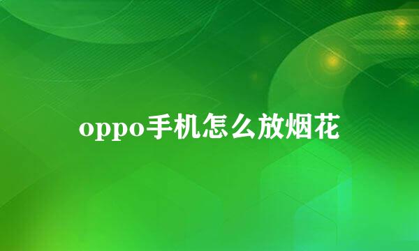 oppo手机怎么放烟花