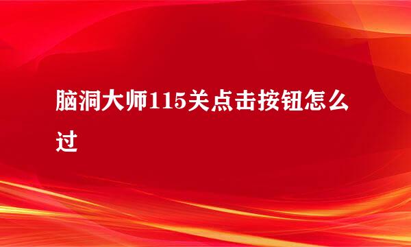 脑洞大师115关点击按钮怎么过