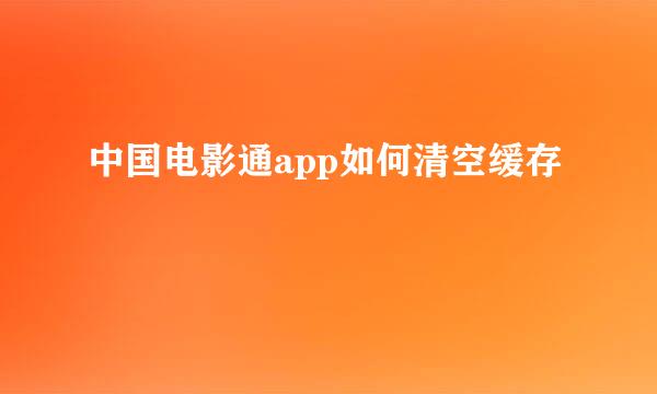 中国电影通app如何清空缓存