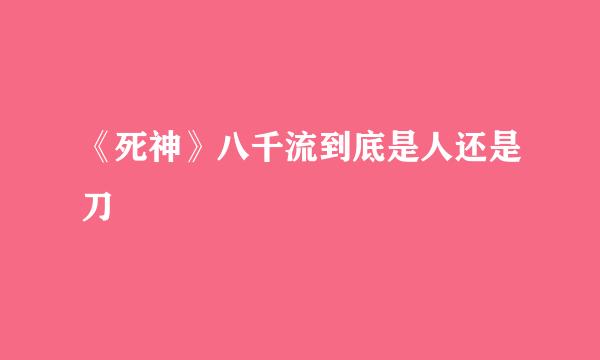 《死神》八千流到底是人还是刀