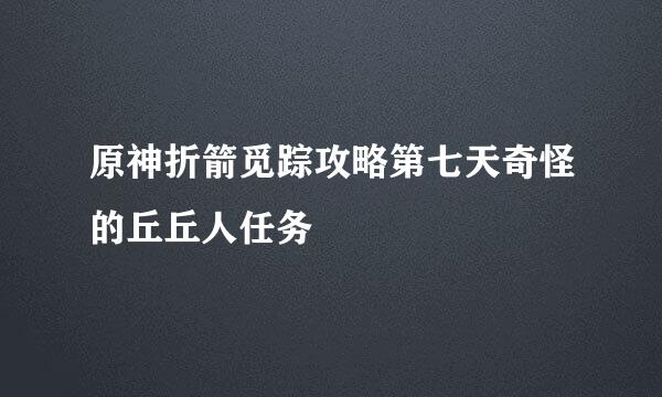 原神折箭觅踪攻略第七天奇怪的丘丘人任务