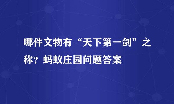 哪件文物有“天下第一剑”之称？蚂蚁庄园问题答案