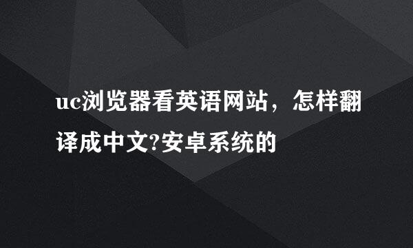 uc浏览器看英语网站，怎样翻译成中文?安卓系统的