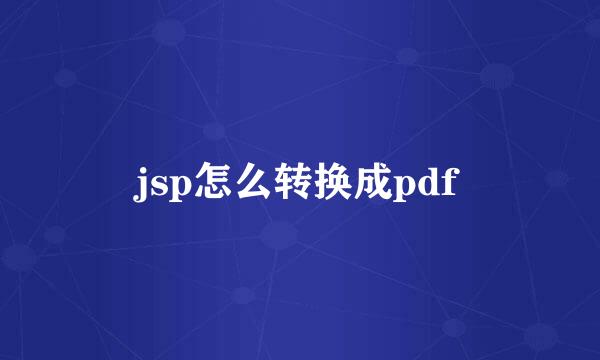 jsp怎么转换成pdf