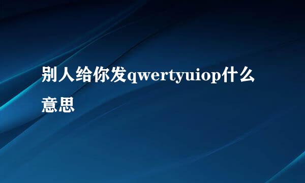 别人给你发qwertyuiop什么意思