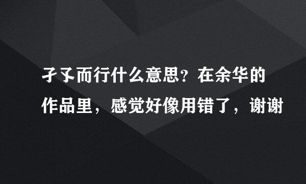 孑孓而行什么意思？在余华的作品里，感觉好像用错了，谢谢