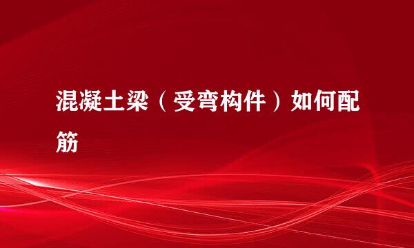 混凝土梁（受弯构件）如何配筋